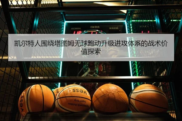 凯尔特人围绕塔图姆无球跑动升级进攻体系的战术价值探索