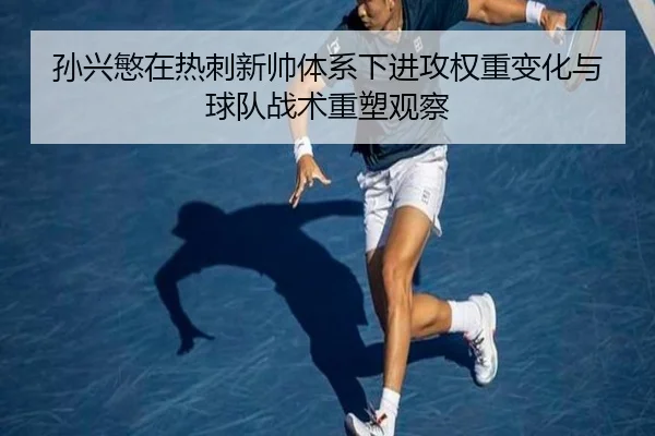 孙兴慜在热刺新帅体系下进攻权重变化与球队战术重塑观察
